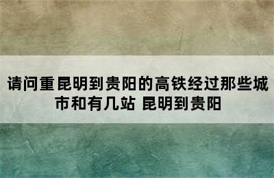 请问重昆明到贵阳的高铁经过那些城市和有几站 昆明到贵阳